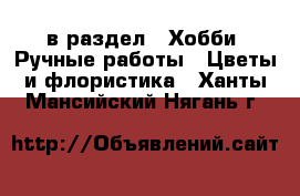  в раздел : Хобби. Ручные работы » Цветы и флористика . Ханты-Мансийский,Нягань г.